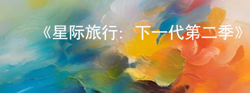 ﻿陈敬玉的动漫综艺大全,﻿《星际旅行：下一代第二季》迅雷下载/在线观看-魔幻科幻-美剧天堂